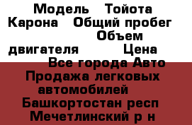  › Модель ­ Тойота Карона › Общий пробег ­ 385 000 › Объем двигателя ­ 125 › Цена ­ 120 000 - Все города Авто » Продажа легковых автомобилей   . Башкортостан респ.,Мечетлинский р-н